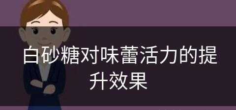 白砂糖对味蕾活力的提升效果